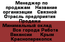 Менеджер по продажам › Название организации ­ Связной › Отрасль предприятия ­ Продажи › Минимальный оклад ­ 31 500 - Все города Работа » Вакансии   . Крым,Красноперекопск